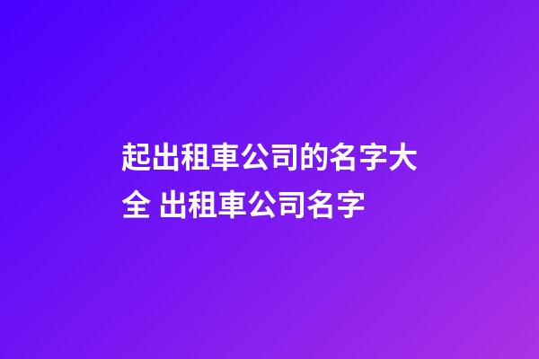 起出租車公司的名字大全 出租車公司名字-第1張-公司起名-玄機(jī)派